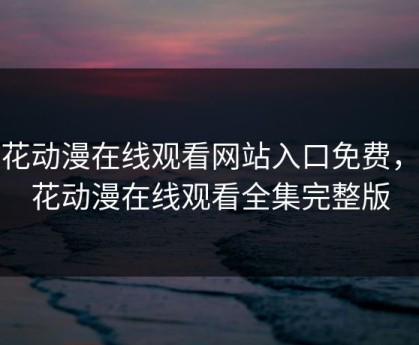 樱花动漫在线观看网站入口免费，樱花动漫在线观看全集完整版