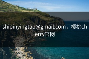 shipinyingtao@gmail.com，樱桃cherry官网