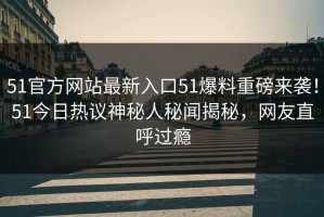 51官方网站最新入口51爆料重磅来袭！51今日热议神秘人秘闻揭秘，网友直呼过瘾