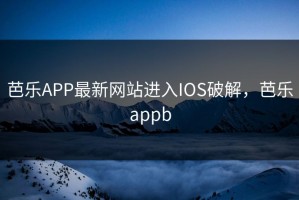 芭乐APP最新网站进入IOS破解，芭乐appb