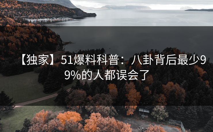 【独家】51爆料科普：八卦背后最少99%的人都误会了
