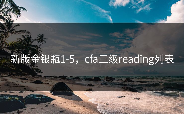 新版金银瓶1-5,cfa三级reading列表 新版金银瓶1-5,cfa三级reading列表