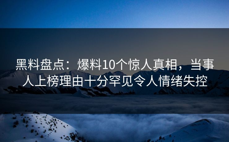黑料盘点:爆料10个惊人真相,当事人上榜理由十分罕见令人情绪失控 黑料盘点:爆料10个惊人真相,当事人上榜理由十分罕见令人情绪失控