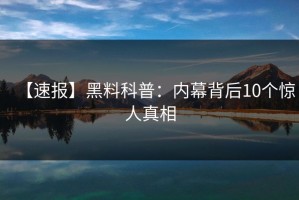 【速报】黑料科普：内幕背后10个惊人真相