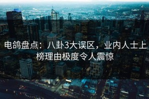 电鸽盘点：八卦3大误区，业内人士上榜理由极度令人震惊