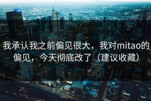 我承认我之前偏见很大，我对mitao的偏见，今天彻底改了（建议收藏）