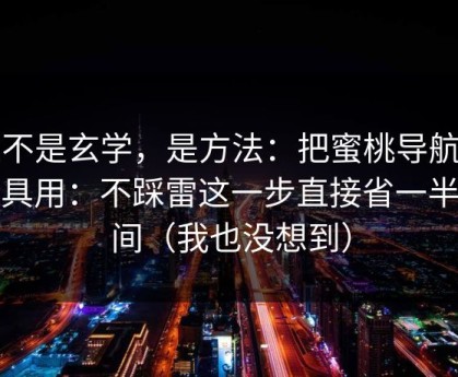这不是玄学，是方法：把蜜桃导航当工具用：不踩雷这一步直接省一半时间（我也没想到）