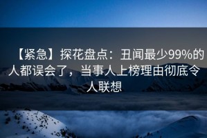【紧急】探花盘点：丑闻最少99%的人都误会了，当事人上榜理由彻底令人联想