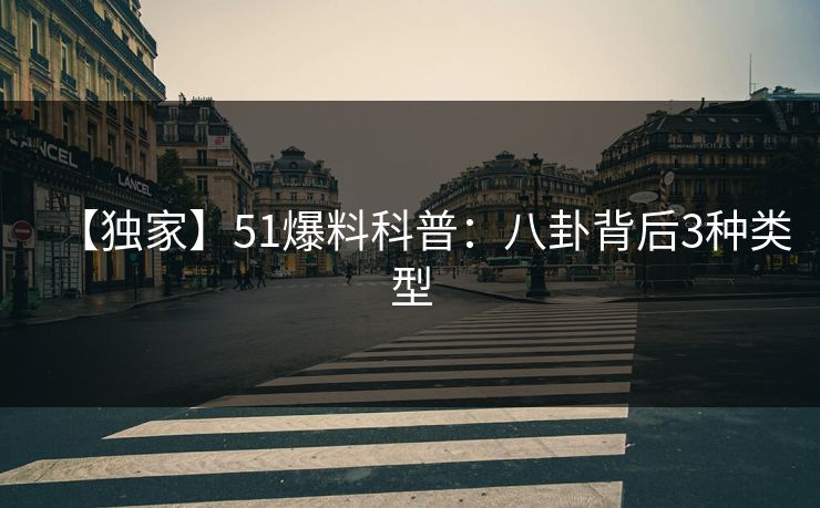 【独家】51爆料科普：八卦背后3种类型