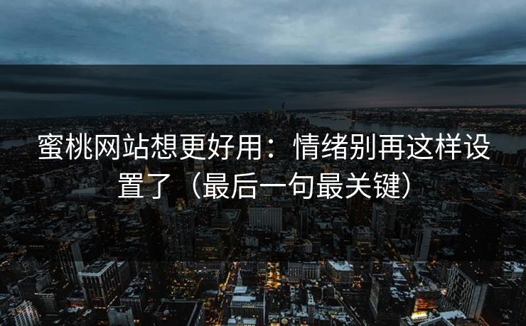 蜜桃网站想更好用：情绪别再这样设置了（最后一句最关键）