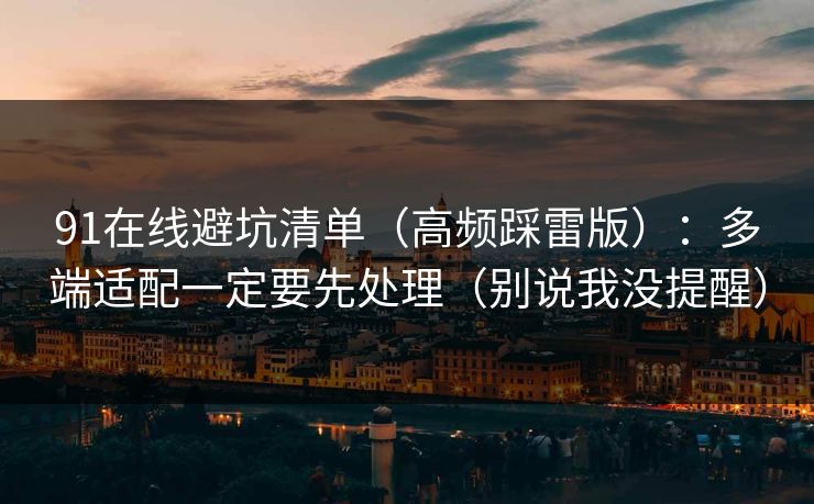 91在线避坑清单（高频踩雷版）：多端适配一定要先处理（别说我没提醒）