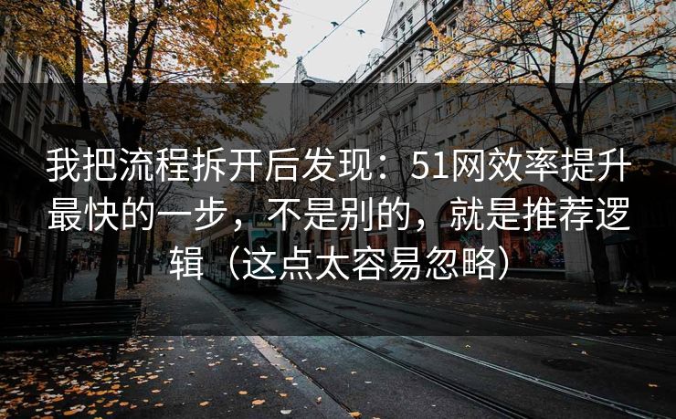 我把流程拆开后发现：51网效率提升最快的一步，不是别的，就是推荐逻辑（这点太容易忽略）