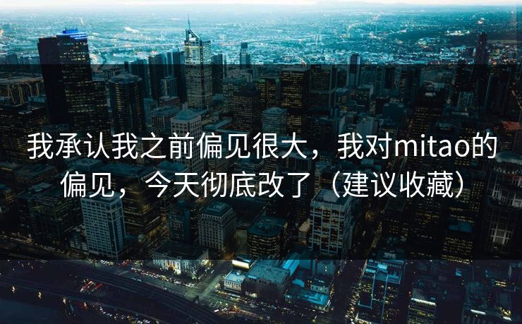 我承认我之前偏见很大，我对mitao的偏见，今天彻底改了（建议收藏）