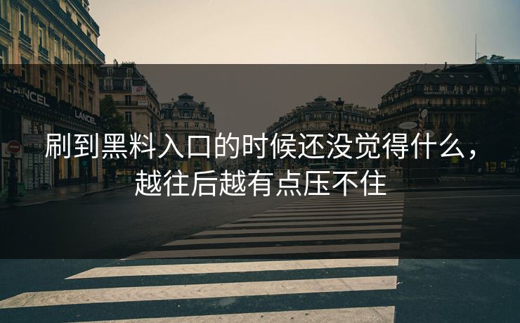 刷到黑料入口的时候还没觉得什么，越往后越有点压不住